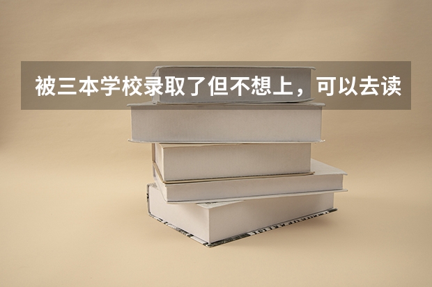 被三本学校录取了但不想上，可以去读专科吗？
