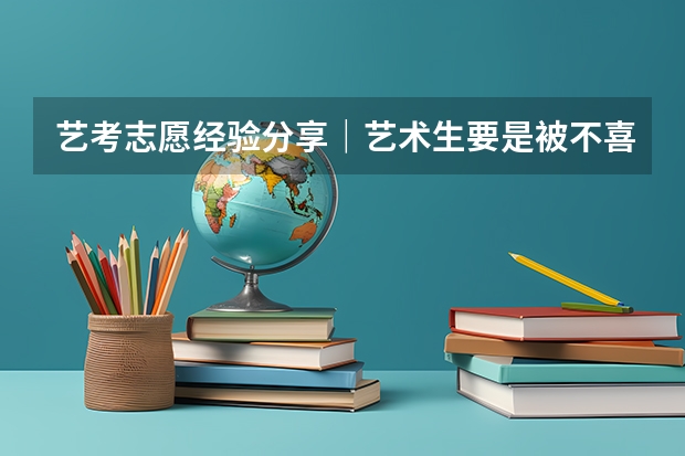 艺考志愿经验分享｜艺术生要是被不喜欢的专业录取，怎么办？