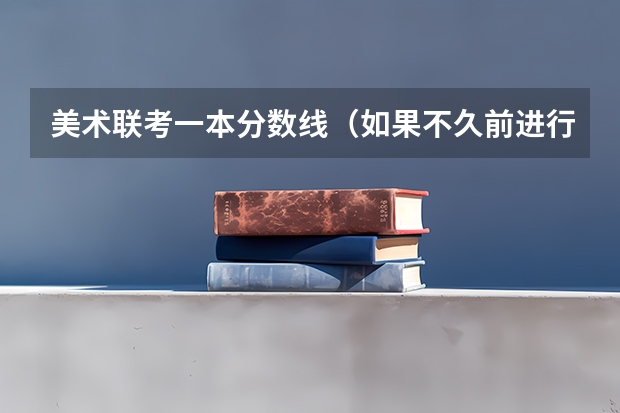 美术联考一本分数线（如果不久前进行的八省联考是高考的话各大高校录取分数线会不会有所降低?）