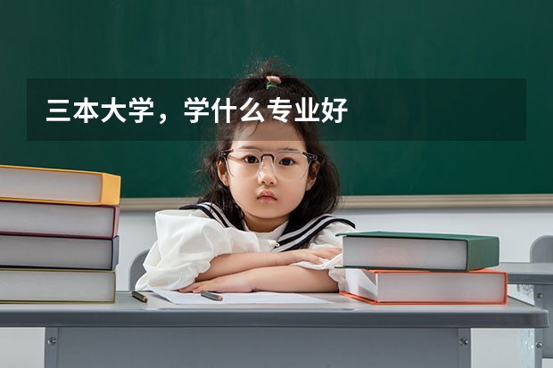 三本大学，学什么专业好