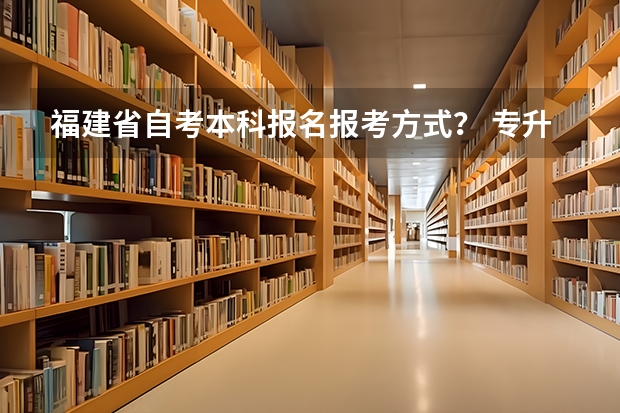 福建省自考本科报名报考方式？ 专升本报名入口官网2024报名时间