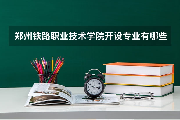 郑州铁路职业技术学院开设专业有哪些 就业前景如何