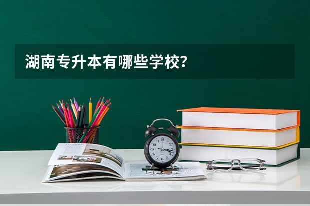 湖南专升本有哪些学校？