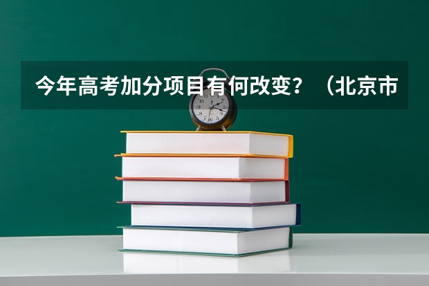 今年高考加分项目有何改变？（北京市教委关于调整和规范高考加分工作实施方案的通知）