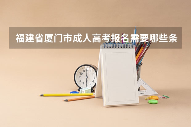 福建省厦门市成人高考报名需要哪些条件?