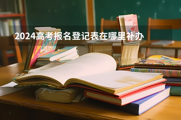 2024高考报名登记表在哪里补办