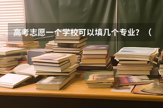 高考志愿一个学校可以填几个专业？（浙江新高考志愿填报规则讲解）
