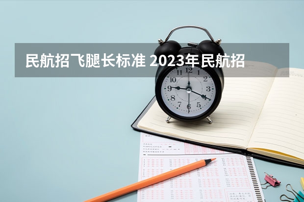 民航招飞腿长标准 2023年民航招飞体检要求