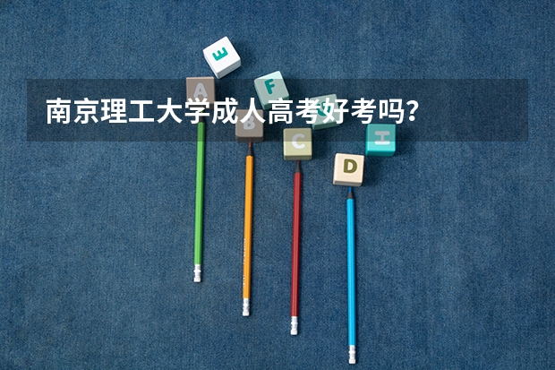 南京理工大学成人高考好考吗？