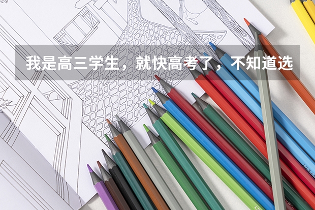 我是高三学生，就快高考了，不知道选什么专业，怎么办啊？