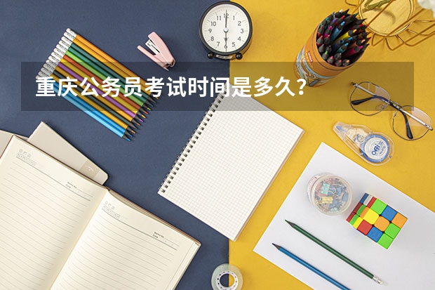 重庆公务员考试时间是多久？