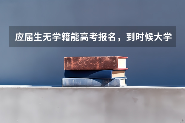 应届生无学籍能高考报名，到时候大学的学籍和档案怎么办
