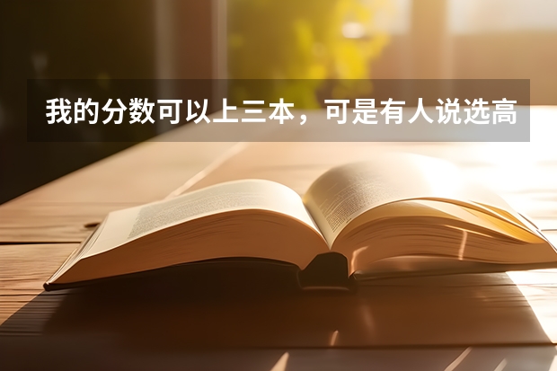 我的分数可以上三本，可是有人说选高职高专比三类好！我到底该怎么选啊？