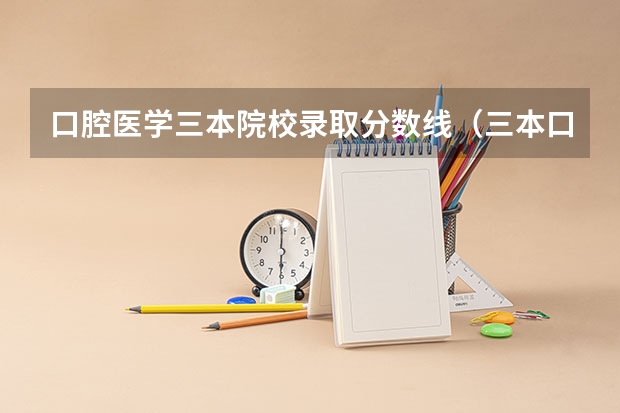 口腔医学三本院校录取分数线（三本口腔医学院校排名）