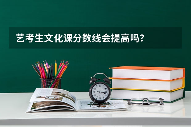 艺考生文化课分数线会提高吗？