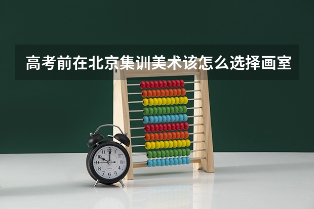 高考前在北京集训美术该怎么选择画室?