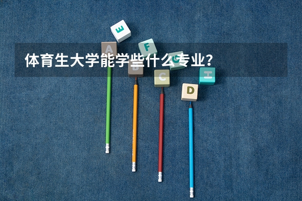 体育生大学能学些什么专业？