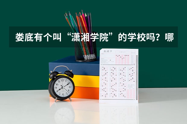 娄底有个叫“潇湘学院”的学校吗？哪个学校是真的，还是假的？