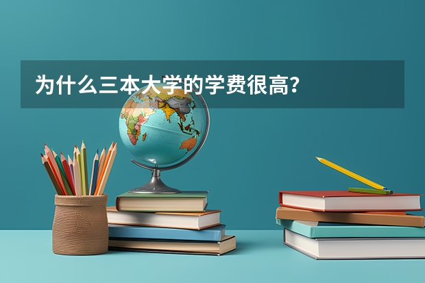 为什么三本大学的学费很高？