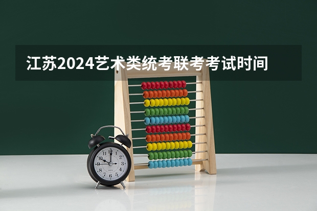 江苏2024艺术类统考/联考考试时间什么时候