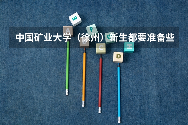 中国矿业大学(徐州)新生都要准备些什么呢?