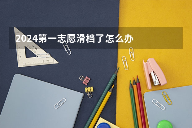 2024第一志愿滑档了怎么办
