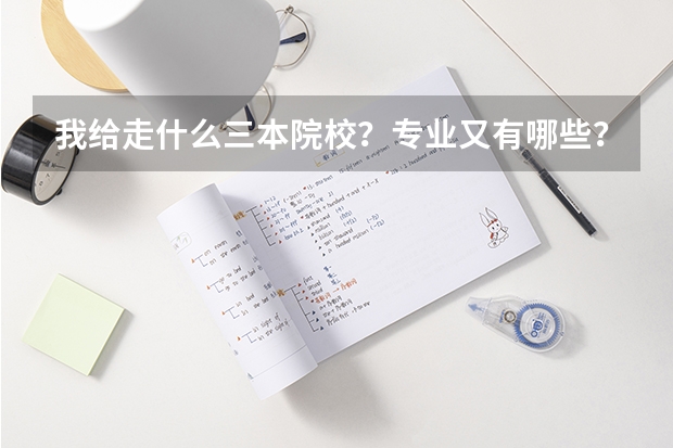我给走什么三本院校？专业又有哪些？