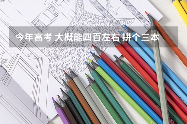 今年高考 大概能四百左右 拼个三本 选什么专业好