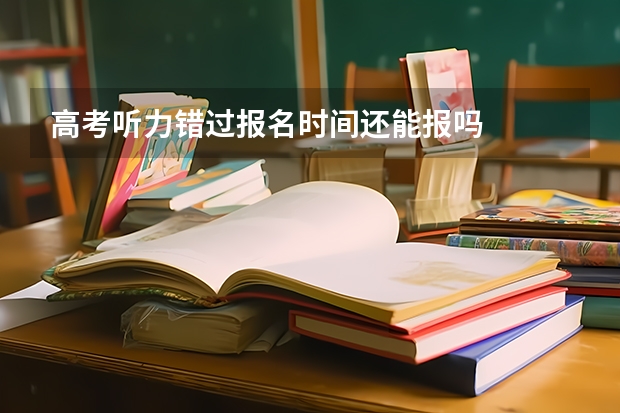 高考听力错过报名时间还能报吗