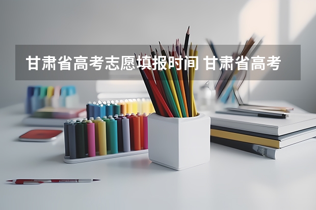 甘肃省高考志愿填报时间 甘肃省高考填报志愿时间