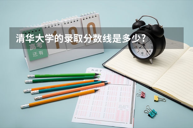 清华大学的录取分数线是多少?