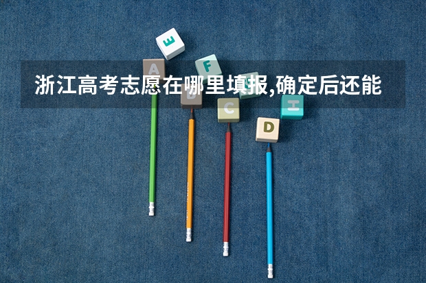 浙江高考志愿在哪里填报,确定后还能修改吗