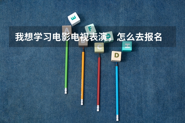 我想学习电影电视表演，怎么去报名