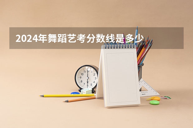 2024年舞蹈艺考分数线是多少