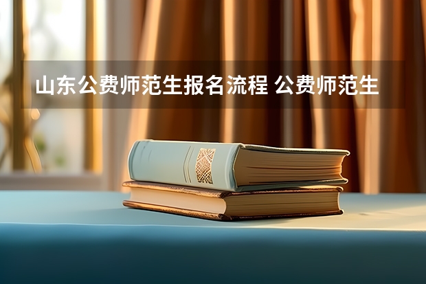 山东公费师范生报名流程 公费师范生的报考流程