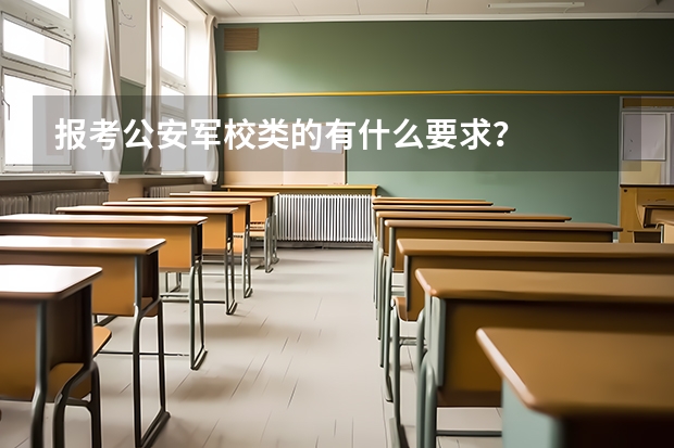 报考公安军校类的有什么要求？