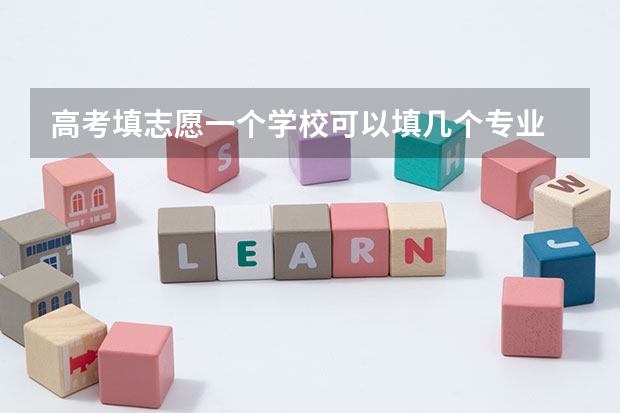 高考填志愿一个学校可以填几个专业 高考志愿可以填几个专业