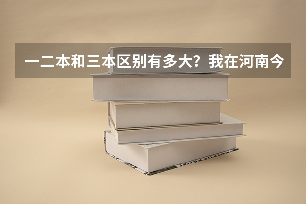 一二本和三本区别有多大?我在河南今年考了468,要不要读三本院校呢?三本学费都很贵啊!