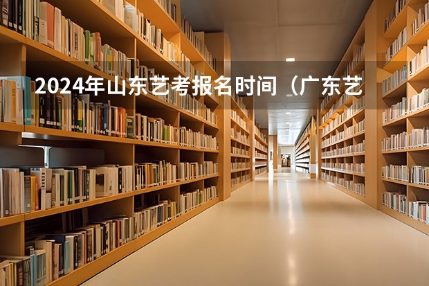 2024年山东艺考报名时间（广东艺考2024新政策）