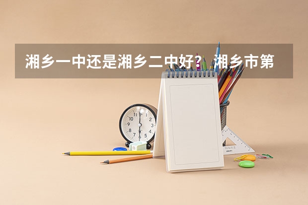 湘乡一中还是湘乡二中好？ 湘乡市第二中学高中部地址