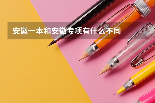 安徽一本和安徽专项有什么不同
