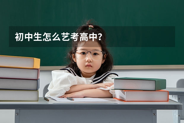 初中生怎么艺考高中？
