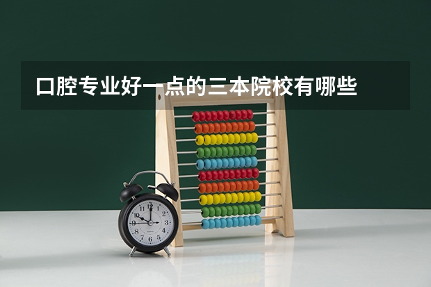 口腔专业好一点的三本院校有哪些