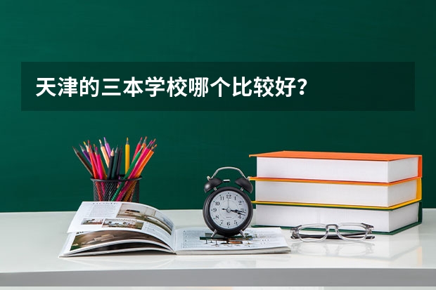 天津的三本学校哪个比较好？