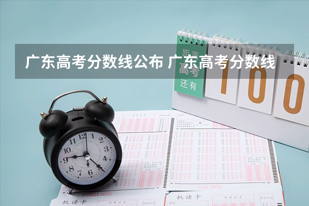 广东高考分数线公布 广东高考分数线一览表 22年广东高考分数线