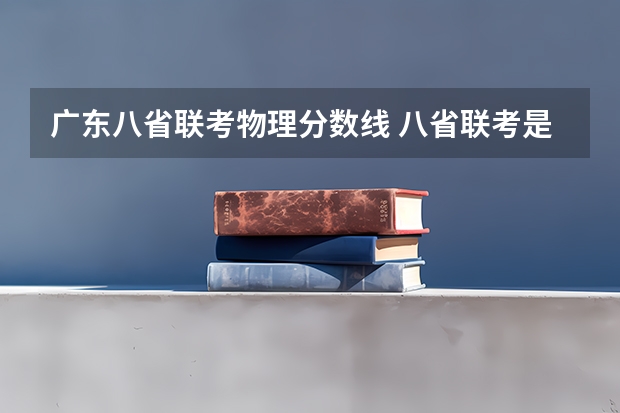广东八省联考物理分数线 八省联考是哪八个省的考试题目一样?