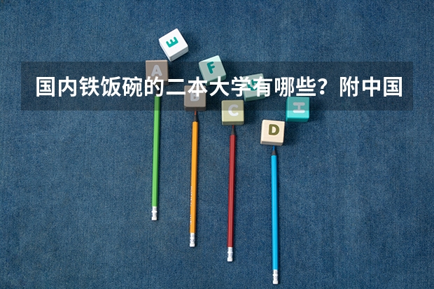 国内铁饭碗的二本大学有哪些？附中国四大铁饭碗大学