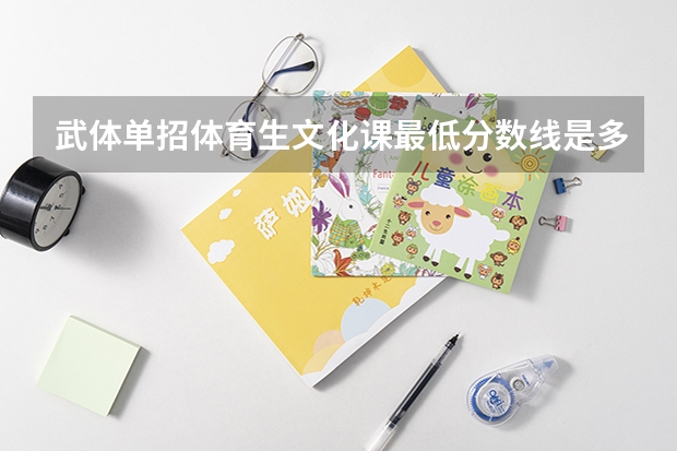 武体单招体育生文化课最低分数线是多少？
