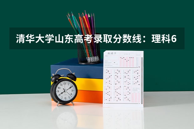 清华大学山东高考录取分数线：理科698分文科671分（邯山区一中2023高考成绩上六百分的有一共是有698人）