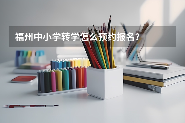 福州中小学转学怎么预约报名?